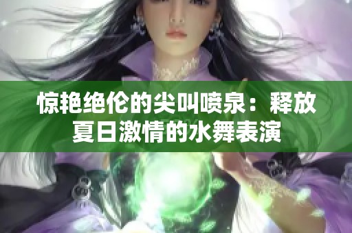 驚艷絕倫的尖叫噴泉：釋放夏日激情的水舞表演