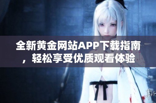 全新黃金網站APP下載指南，輕松享受優質觀看體驗
