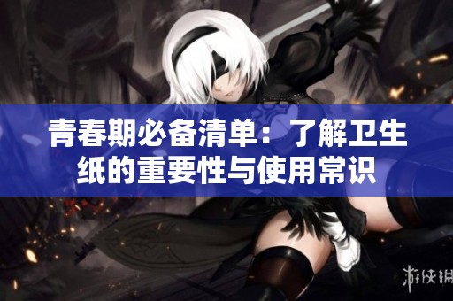 青春期必備清單：了解衛生紙的重要性與使用常識
