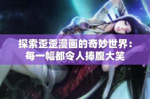 探索歪歪漫畫的奇妙世界：每一幅都令人捧腹大笑