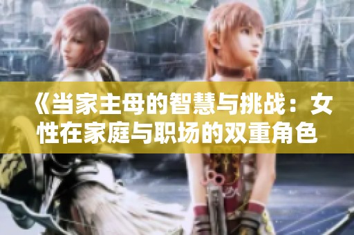 《當家主母的智慧與挑戰：女性在家庭與職場的雙重角色》