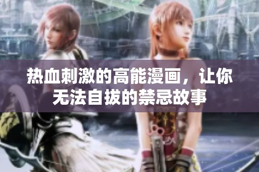 熱血刺激的高能漫畫，讓你無法自拔的禁忌故事