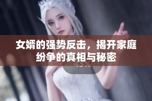 女婿的強勢反擊，揭開家庭紛爭的真相與秘密