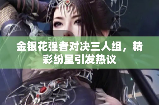 金銀花強者對決三人組，精彩紛呈引發熱議