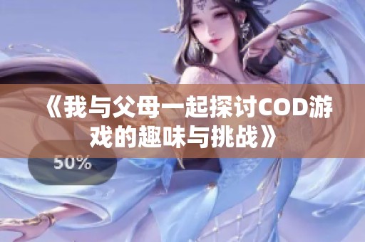 《我與父母一起探討COD游戲的趣味與挑戰》