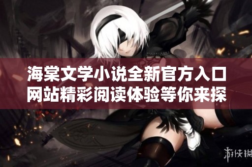 海棠文學(xué)小說(shuō)全新官方入口網(wǎng)站精彩閱讀體驗(yàn)等你來(lái)探索