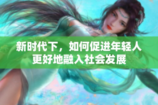 新時代下，如何促進年輕人更好地融入社會發展