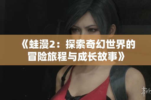 《蛙漫2：探索奇幻世界的冒險旅程與成長故事》