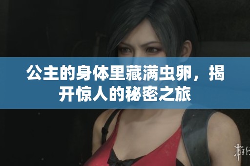 公主的身體里藏滿蟲卵，揭開驚人的秘密之旅