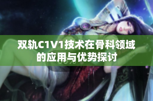 雙軌C1V1技術在骨科領域的應用與優勢探討