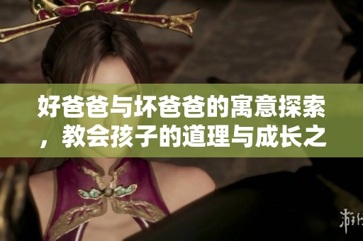 好爸爸與壞爸爸的寓意探索，教會孩子的道理與成長之路