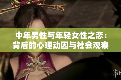 中年男性與年輕女性之戀：背后的心理動因與社會觀察