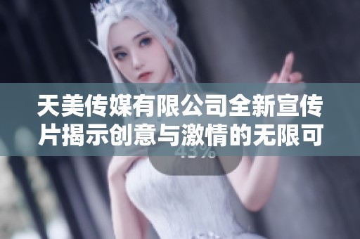 天美傳媒有限公司全新宣傳片揭示創意與激情的無限可能