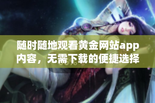 隨時(shí)隨地觀看黃金網(wǎng)站app內(nèi)容，無(wú)需下載的便捷選擇
