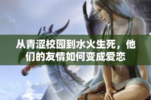 從青澀校園到水火生死，他們的友情如何變成愛(ài)戀