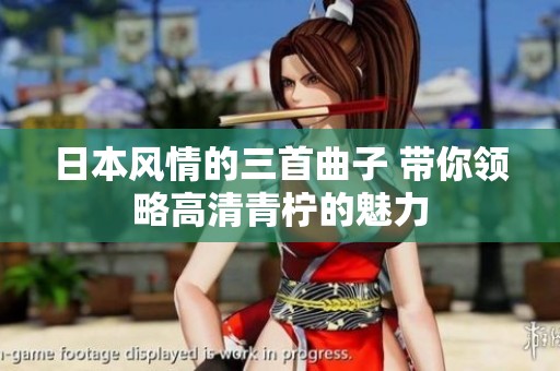 日本風(fēng)情的三首曲子 帶你領(lǐng)略高清青檸的魅力