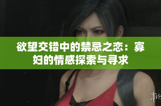 欲望交錯中的禁忌之戀：寡婦的情感探索與尋求