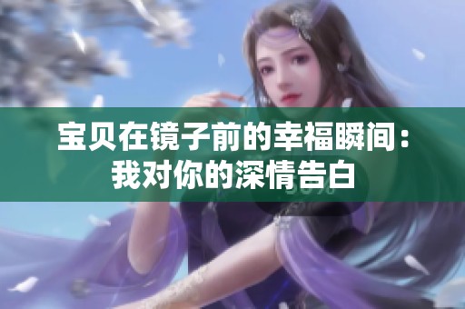 寶貝在鏡子前的幸福瞬間：我對你的深情告白