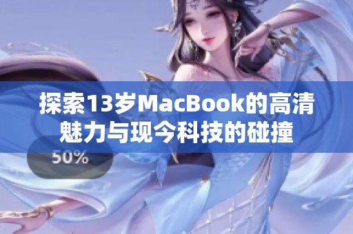 探索13歲MacBook的高清魅力與現今科技的碰撞