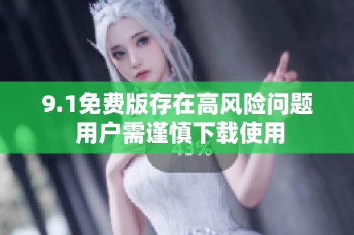 9.1免費版存在高風(fēng)險問題 用戶需謹(jǐn)慎下載使用