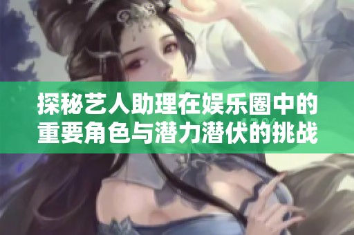 探秘藝人助理在娛樂圈中的重要角色與潛力潛伏的挑戰(zhàn)