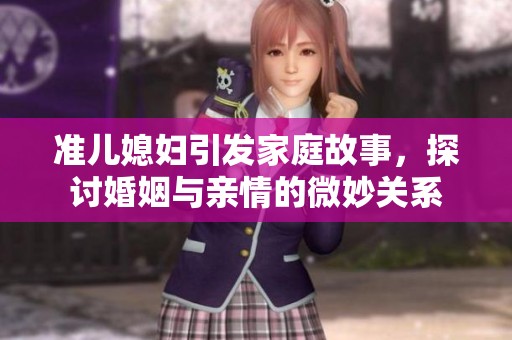 準(zhǔn)兒媳婦引發(fā)家庭故事，探討婚姻與親情的微妙關(guān)系