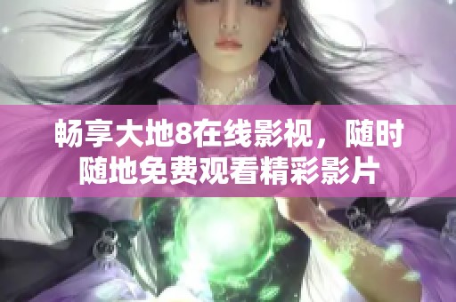 暢享大地8在線影視，隨時隨地免費觀看精彩影片