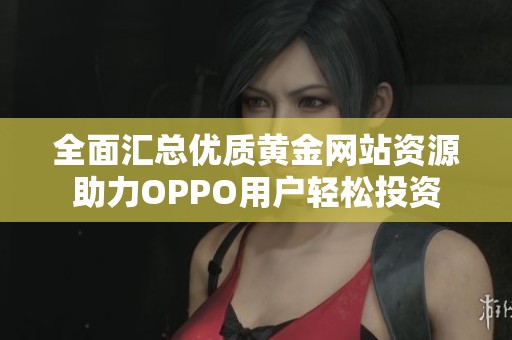全面匯總優質黃金網站資源助力OPPO用戶輕松投資