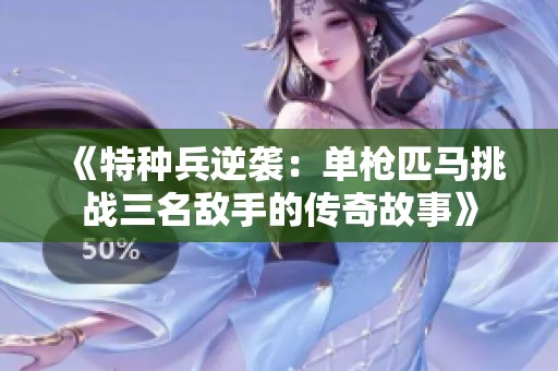 《特種兵逆襲：單槍匹馬挑戰三名敵手的傳奇故事》
