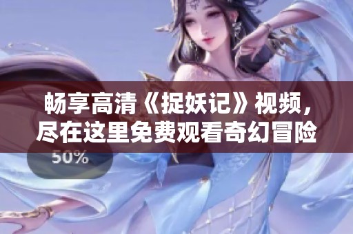 暢享高清《捉妖記》視頻，盡在這里免費觀看奇幻冒險之旅