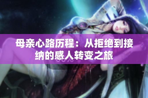 母親心路歷程：從拒絕到接納的感人轉變之旅