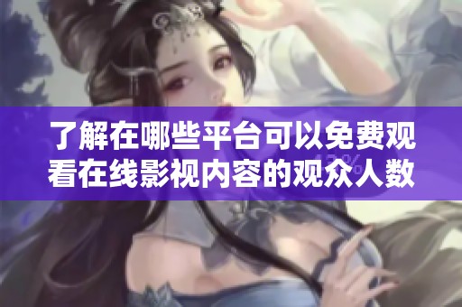 了解在哪些平臺(tái)可以免費(fèi)觀看在線影視內(nèi)容的觀眾人數(shù)分析