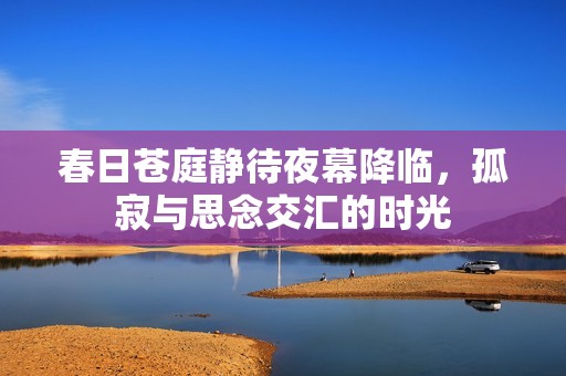 春日蒼庭靜待夜幕降臨，孤寂與思念交匯的時光