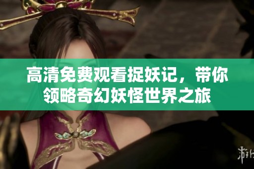 高清免費觀看捉妖記，帶你領略奇幻妖怪世界之旅