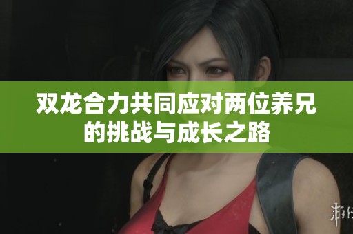 雙龍合力共同應對兩位養兄的挑戰與成長之路