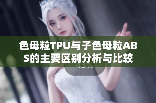 色母粒TPU與子色母粒ABS的主要區別分析與比較