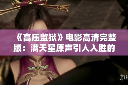 《高壓監(jiān)獄》電影高清完整版：滿天星原聲引人入勝的故事解析