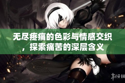無盡疼痛的色彩與情感交織，探索痛苦的深層含義