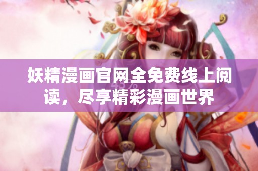 妖精漫畫(huà)官網(wǎng)全免費(fèi)線上閱讀，盡享精彩漫畫(huà)世界