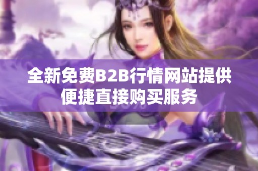 全新免費B2B行情網站提供便捷直接購買服務