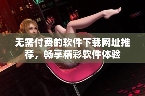 無需付費(fèi)的軟件下載網(wǎng)址推薦，暢享精彩軟件體驗(yàn)