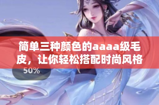 簡單三種顏色的aaaa級毛皮，讓你輕松搭配時尚風(fēng)格