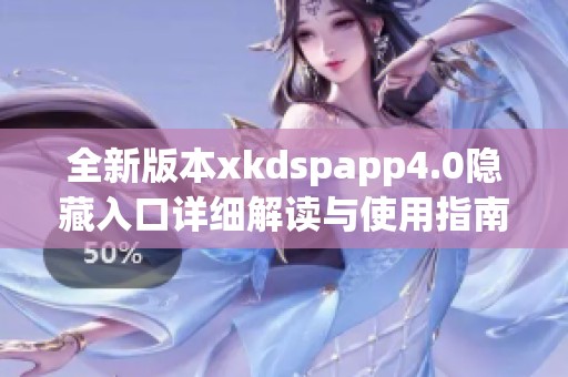 全新版本xkdspapp4.0隱藏入口詳細解讀與使用指南