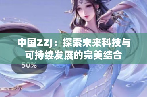 中國ZZJ：探索未來科技與可持續發展的完美結合