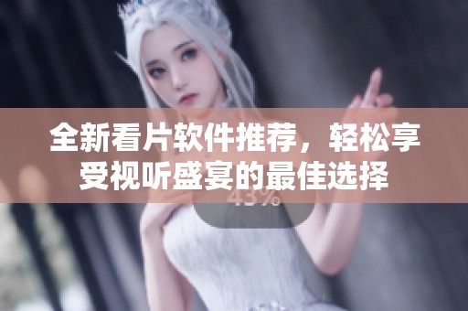 全新看片軟件推薦，輕松享受視聽(tīng)盛宴的最佳選擇