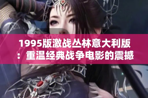 1995版激戰叢林意大利版：重溫經典戰爭電影的震撼魅力