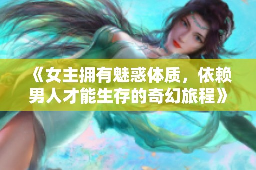 《女主擁有魅惑體質，依賴男人才能生存的奇幻旅程》
