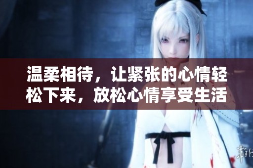 溫柔相待，讓緊張的心情輕松下來，放松心情享受生活