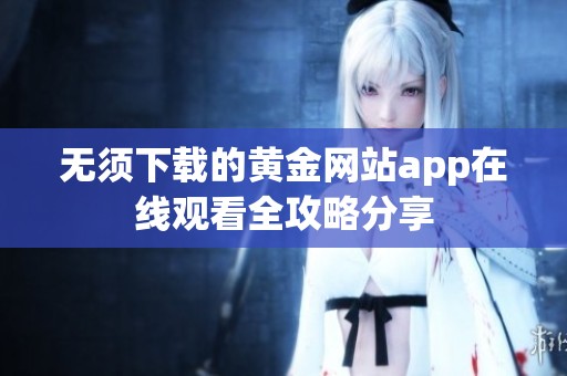 無(wú)須下載的黃金網(wǎng)站app在線觀看全攻略分享