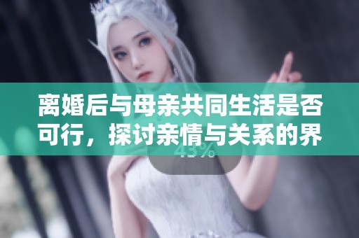 離婚后與母親共同生活是否可行，探討親情與關系的界限